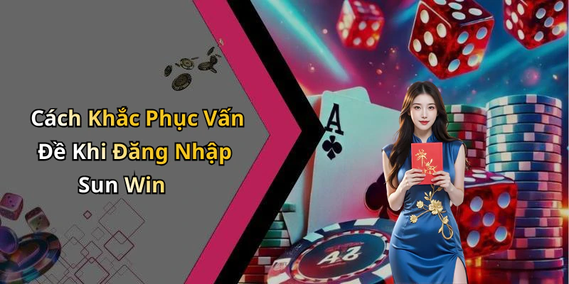 C&aacute;ch Khắc Phục Vấn Đề Khi Đăng Nhập Sun Win